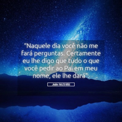 Picture 05 - João 16:23 BSL - “Naquele dia você não me fará perguntas. - Bible Verse Picture