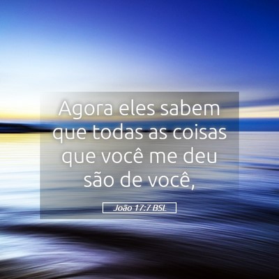 Picture 05 - João 17:7 BSL - Agora eles sabem que todas as coisas que você me - Bible Verse Picture
