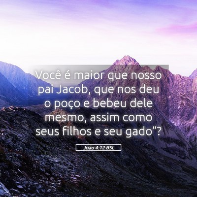 Picture 05 - João 4:12 BSL - Você é maior que nosso pai Jacob, que nos deu o - Bible Verse Picture
