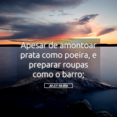 Picture 05 - Jó 27:16 BSL - Apesar de amontoar prata como poeira, e preparar - Bible Verse Picture