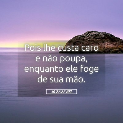 Picture 05 - Jó 27:22 BSL - Pois lhe custa caro e não poupa, enquanto ele - Bible Verse Picture