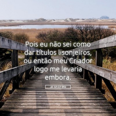 Picture 05 - Jó 32:22 BSL - Pois eu não sei como dar títulos lisonjeiros, - Bible Verse Picture