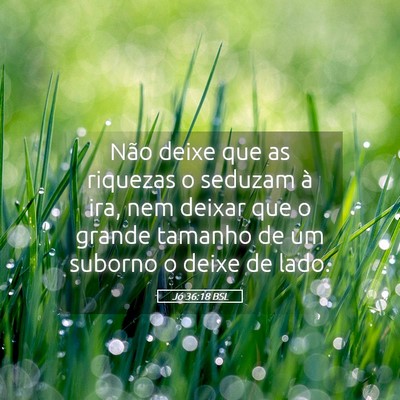 Picture 05 - Jó 36:18 BSL - Não deixe que as riquezas o seduzam à ira, nem - Bible Verse Picture