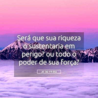 Picture 05 - Jó 36:19 BSL - Será que sua riqueza o sustentaria em perigo? ou - Bible Verse Picture