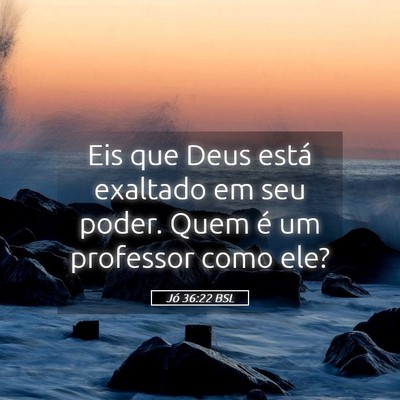 Picture 05 - Jó 36:22 BSL - Eis que Deus está exaltado em seu poder. Quem é - Bible Verse Picture