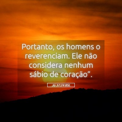 Picture 05 - Jó 37:24 BSL - Portanto, os homens o reverenciam. Ele não - Bible Verse Picture