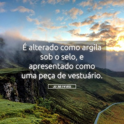 Picture 05 - Jó 38:14 BSL - É alterado como argila sob o selo, e apresentado - Bible Verse Picture