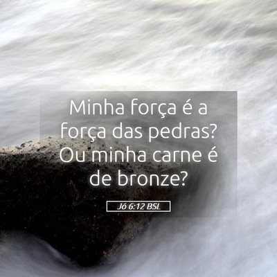 Picture 05 - Jó 6:12 BSL - Minha força é a força das pedras? Ou minha - Bible Verse Picture