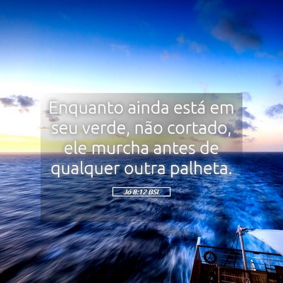 Picture 05 - Jó 8:12 BSL - Enquanto ainda está em seu verde, não cortado, - Bible Verse Picture