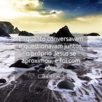 Picture 05 - Lucas 24:15 BSL - Enquanto conversavam e questionavam juntos, o - Bible Verse Picture