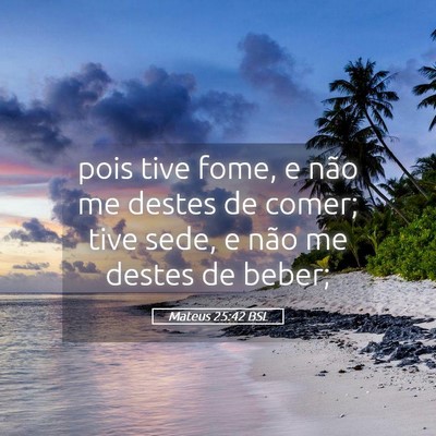 Picture 05 - Mateus 25:42 BSL - pois tive fome, e não me destes de comer; tive - Bible Verse Picture