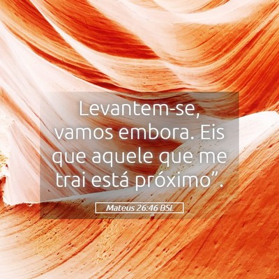 Picture 05 - Mateus 26:46 BSL - Levantem-se, vamos embora. Eis que aquele que me - Bible Verse Picture