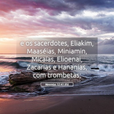 Picture 05 - Neemias 12:41 BSL - e os sacerdotes, Eliakim, Maaséias, Miniamin, - Bible Verse Picture