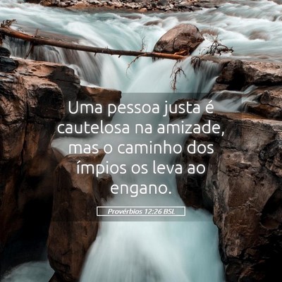 Picture 05 - Provérbios 12:26 BSL - Uma pessoa justa é cautelosa na amizade, mas o - Bible Verse Picture