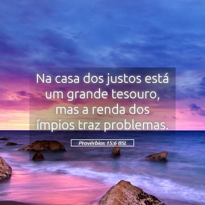 Picture 05 - Provérbios 15:6 BSL - Na casa dos justos está um grande tesouro, mas a - Bible Verse Picture
