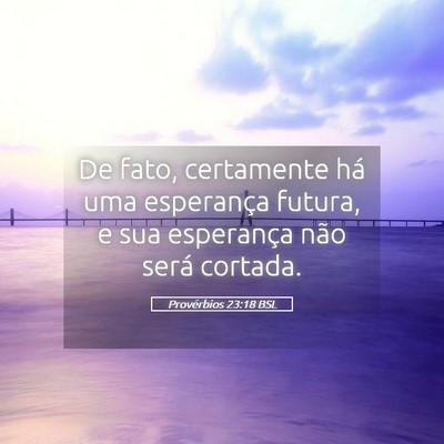 Picture 05 - Provérbios 23:18 BSL - De fato, certamente há uma esperança futura, e - Bible Verse Picture