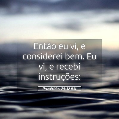 Picture 05 - Provérbios 24:32 BSL - Então eu vi, e considerei bem. Eu vi, e recebi - Bible Verse Picture