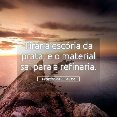 Picture 05 - Provérbios 25:4 BSL - Tirar a escória da prata, e o material sai para - Bible Verse Picture