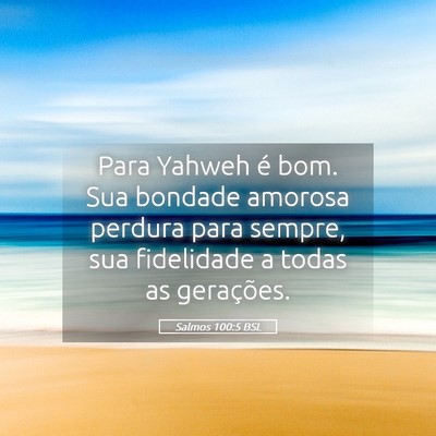 Picture 05 - Salmos 100:5 BSL - Para Yahweh é bom. Sua bondade amorosa perdura - Bible Verse Picture