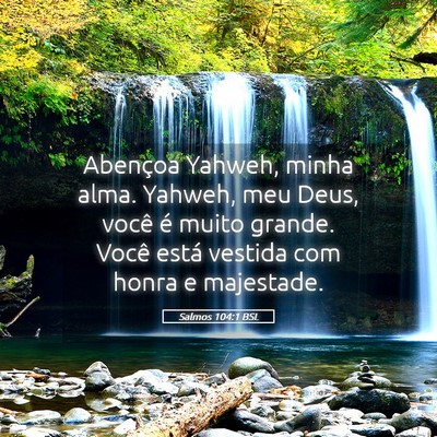 Picture 05 - Salmos 104:1 BSL - Abençoa Yahweh, minha alma. Yahweh, meu Deus, - Bible Verse Picture