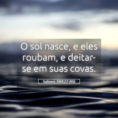 Picture 05 - Salmos 104:22 BSL - O sol nasce, e eles roubam, e deitar-se em suas - Bible Verse Picture