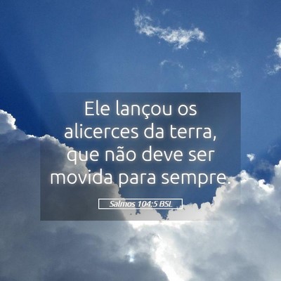 Picture 05 - Salmos 104:5 BSL - Ele lançou os alicerces da terra, que não deve - Bible Verse Picture