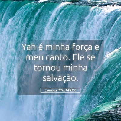 Picture 05 - Salmos 118:14 BSL - Yah é minha força e meu canto. Ele se tornou - Bible Verse Picture