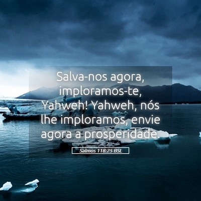 Picture 05 - Salmos 118:25 BSL - Salva-nos agora, imploramos-te, Yahweh! Yahweh, - Bible Verse Picture