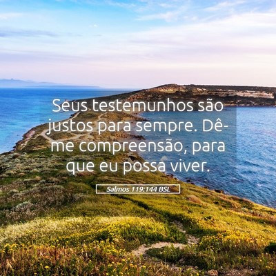 Picture 05 - Salmos 119:144 BSL - Seus testemunhos são justos para sempre. Dê-me - Bible Verse Picture