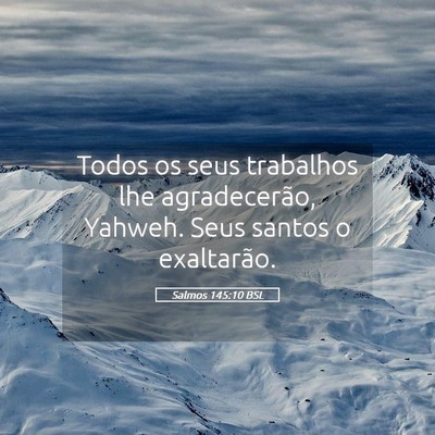 Picture 05 - Salmos 145:10 BSL - Todos os seus trabalhos lhe agradecerão, Yahweh. - Bible Verse Picture