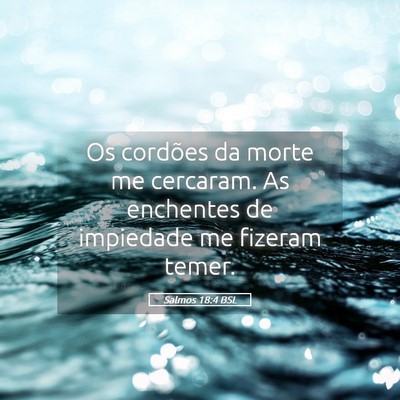 Picture 05 - Salmos 18:4 BSL - Os cordões da morte me cercaram. As enchentes de - Bible Verse Picture