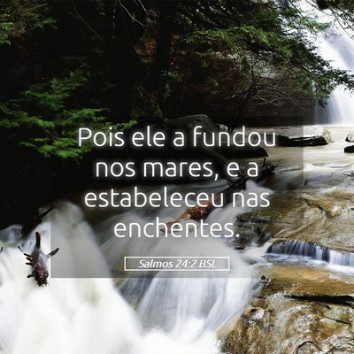 Picture 05 - Salmos 24:2 BSL - Pois ele a fundou nos mares, e a estabeleceu nas - Bible Verse Picture