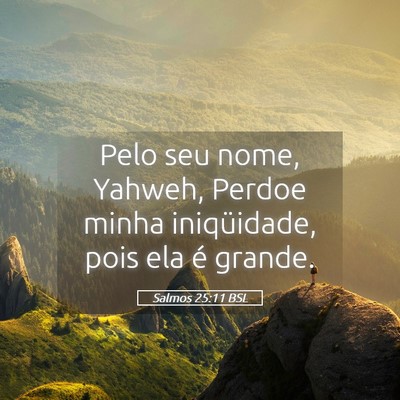 Picture 05 - Salmos 25:11 BSL - Pelo seu nome, Yahweh, Perdoe minha iniqüidade, - Bible Verse Picture