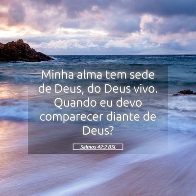 Picture 05 - Salmos 42:2 BSL - Minha alma tem sede de Deus, do Deus vivo. Quando - Bible Verse Picture