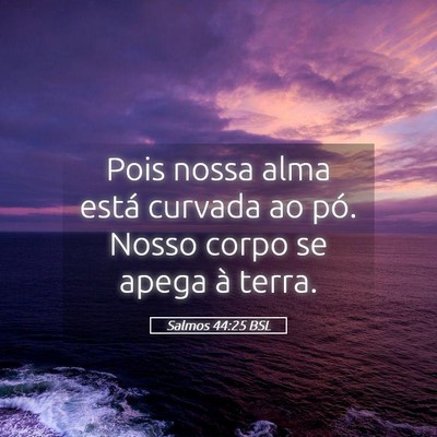 Picture 05 - Salmos 44:25 BSL - Pois nossa alma está curvada ao pó. Nosso corpo - Bible Verse Picture