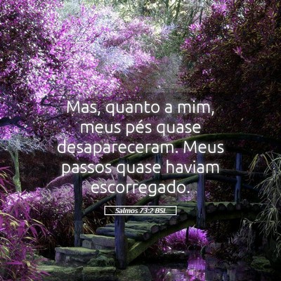 Picture 05 - Salmos 73:2 BSL - Mas, quanto a mim, meus pés quase desapareceram. - Bible Verse Picture
