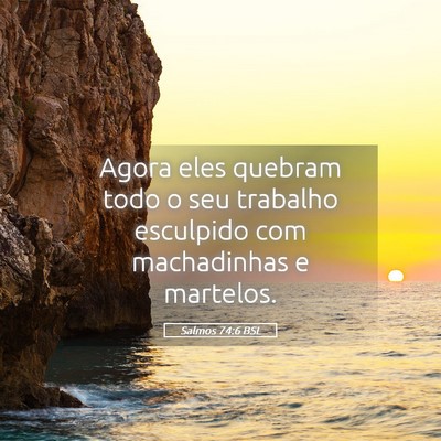 Picture 05 - Salmos 74:6 BSL - Agora eles quebram todo o seu trabalho esculpido - Bible Verse Picture