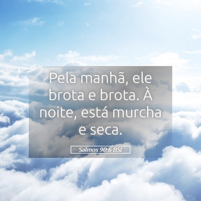 Picture 05 - Salmos 90:6 BSL - Pela manhã, ele brota e brota. À noite, está - Bible Verse Picture