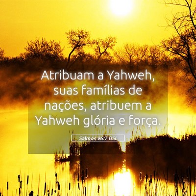 Picture 05 - Salmos 96:7 BSL - Atribuam a Yahweh, suas famílias de nações, - Bible Verse Picture