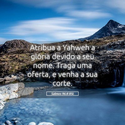 Picture 05 - Salmos 96:8 BSL - Atribua a Yahweh a glória devido a seu nome. - Bible Verse Picture
