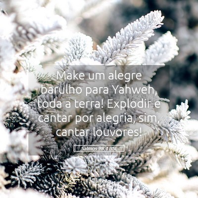 Picture 05 - Salmos 98:4 BSL - Make um alegre barulho para Yahweh, toda a terra! - Bible Verse Picture