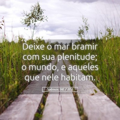 Picture 05 - Salmos 98:7 BSL - Deixe o mar bramir com sua plenitude; o mundo, e - Bible Verse Picture