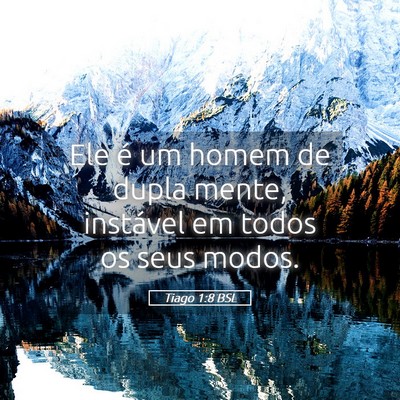 Picture 05 - Tiago 1:8 BSL - Ele é um homem de dupla mente, instável em - Bible Verse Picture