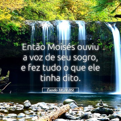 Picture 05 - Êxodo 18:24 BSL - Então Moisés ouviu a voz de seu sogro, e fez - Bible Verse Picture