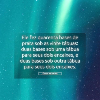 Picture 05 - Êxodo 36:24 BSL - Ele fez quarenta bases de prata sob as vinte - Bible Verse Picture