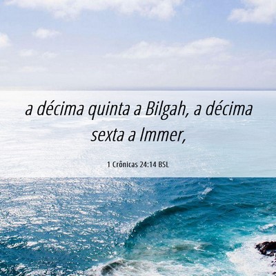 Picture 06 - 1 Crônicas 24:14 BSL - a décima quinta a Bilgah, a décima sexta a - Bible Verse Picture