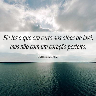 Picture 06 - 2 Crônicas 25:2 BSL - Ele fez o que era certo aos olhos de Iavé, mas - Bible Verse Picture
