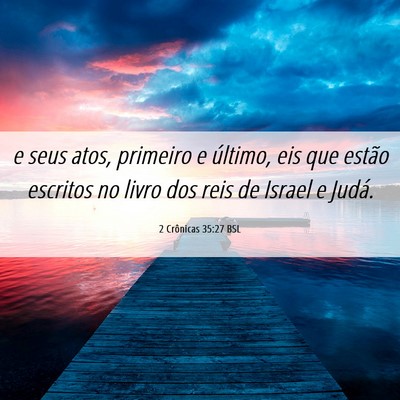 Picture 06 - 2 Crônicas 35:27 BSL - e seus atos, primeiro e último, eis que estão - Bible Verse Picture