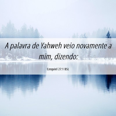 Picture 06 - Ezequiel 27:1 BSL - A palavra de Yahweh veio novamente a mim, - Bible Verse Picture