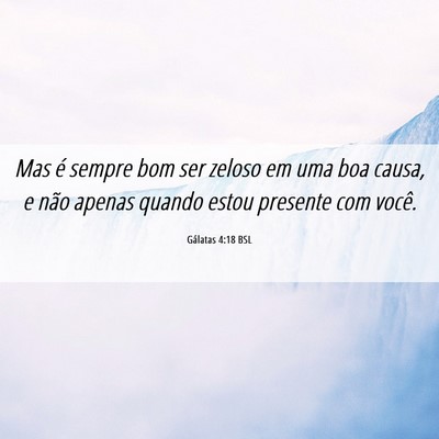 Picture 06 - Gálatas 4:18 BSL - Mas é sempre bom ser zeloso em uma boa causa, e - Bible Verse Picture